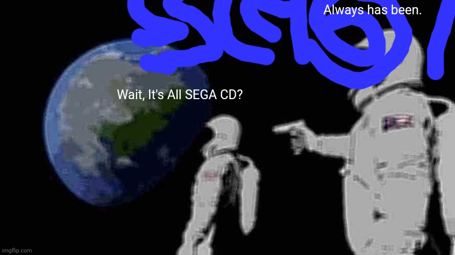 Our World Is The Sonic CD Intro | Always has been. Wait, It's All SEGA CD? | image tagged in memes,always has been | made w/ Imgflip meme maker