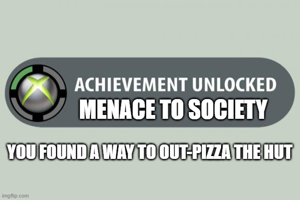 Congratulations!!! | MENACE TO SOCIETY; YOU FOUND A WAY TO OUT-PIZZA THE HUT | image tagged in achievement unlocked | made w/ Imgflip meme maker
