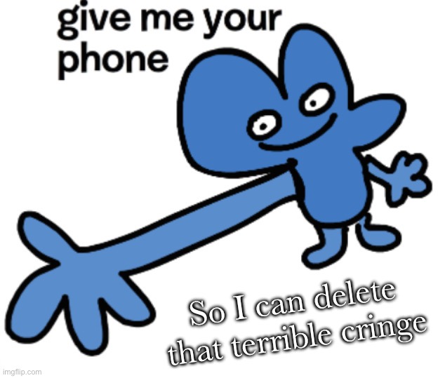 give four your phone | So I can delete that terrible cringe | image tagged in give four your phone | made w/ Imgflip meme maker