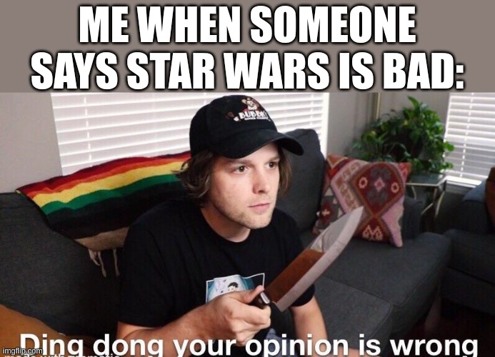 Ding Dong Your Opinion Is Wrong (Yub) | ME WHEN SOMEONE SAYS STAR WARS IS BAD: | image tagged in ding dong your opinion is wrong yub,star wars | made w/ Imgflip meme maker