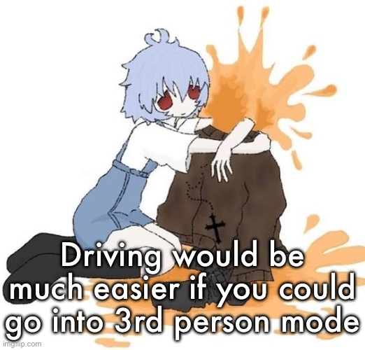 rei | Driving would be much easier if you could go into 3rd person mode | image tagged in rei | made w/ Imgflip meme maker