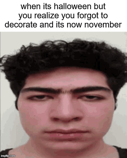 nah bro | when its halloween but you realize you forgot to decorate and its now november | image tagged in memes,funny,october | made w/ Imgflip meme maker