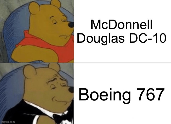 Legit DC-10 is worse than 767 in terms of build quality. R.I.P to all victims of accidents involving the DC-10 and 767 | McDonnell Douglas DC-10; Boeing 767 | image tagged in memes,tuxedo winnie the pooh | made w/ Imgflip meme maker