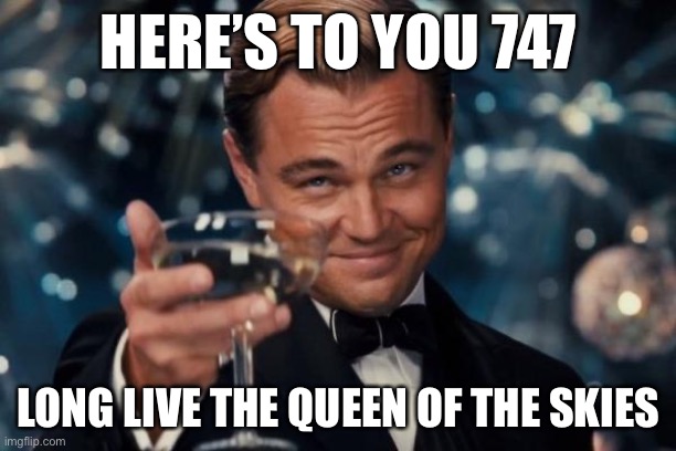 Long live the 747 | HERE’S TO YOU 747; LONG LIVE THE QUEEN OF THE SKIES | image tagged in memes,leonardo dicaprio cheers | made w/ Imgflip meme maker