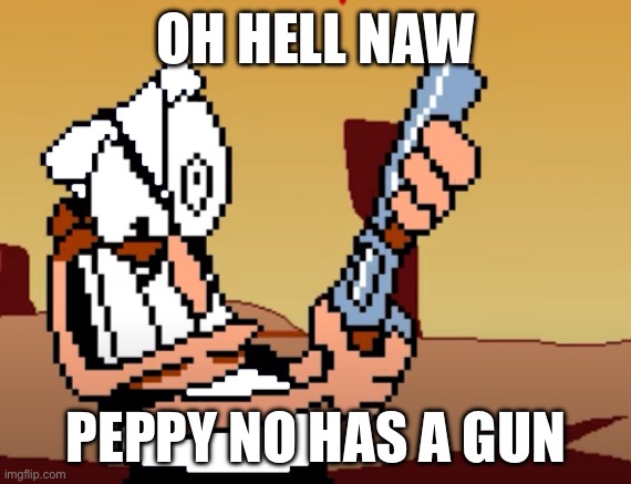 Gun- I mean RUN | OH HELL NAW; PEPPY NO HAS A GUN | image tagged in he has a gun | made w/ Imgflip meme maker