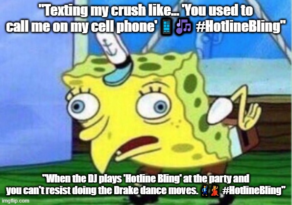Mocking Spongebob Meme | "Texting my crush like... 'You used to call me on my cell phone' 📱🎶 #HotlineBling"; "When the DJ plays 'Hotline Bling' at the party and you can't resist doing the Drake dance moves. 🕺💃 #HotlineBling" | image tagged in memes,mocking spongebob | made w/ Imgflip meme maker