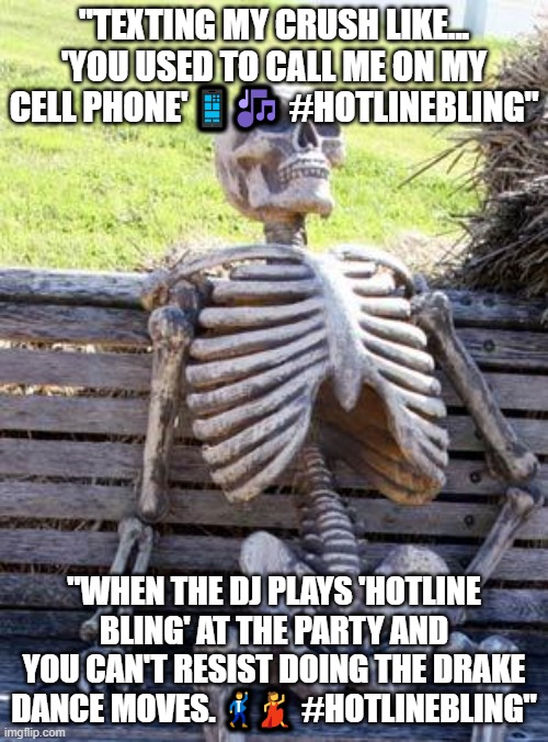 Waiting Skeleton | "TEXTING MY CRUSH LIKE... 'YOU USED TO CALL ME ON MY CELL PHONE' 📱🎶 #HOTLINEBLING"; "WHEN THE DJ PLAYS 'HOTLINE BLING' AT THE PARTY AND YOU CAN'T RESIST DOING THE DRAKE DANCE MOVES. 🕺💃 #HOTLINEBLING" | image tagged in memes,waiting skeleton | made w/ Imgflip meme maker