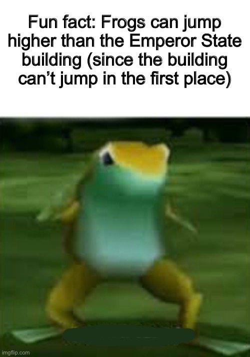 … | Fun fact: Frogs can jump higher than the Emperor State building (since the building can’t jump in the first place) | image tagged in get nae nae'd | made w/ Imgflip meme maker