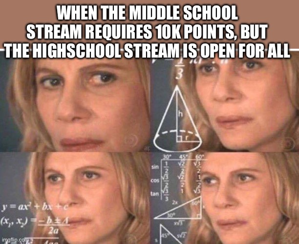 Math lady/Confused lady | WHEN THE MIDDLE SCHOOL STREAM REQUIRES 10K POINTS, BUT THE HIGHSCHOOL STREAM IS OPEN FOR ALL | image tagged in math lady/confused lady | made w/ Imgflip meme maker
