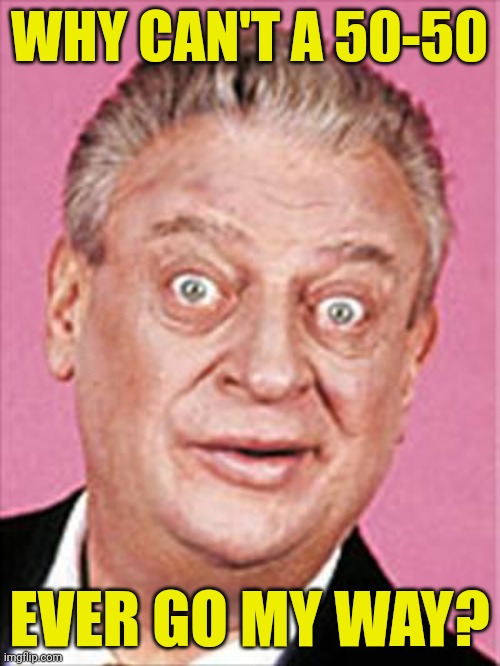 No respect | WHY CAN'T A 50-50; EVER GO MY WAY? | image tagged in rodney dangerfield,50-50,my way | made w/ Imgflip meme maker