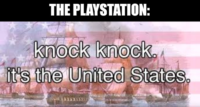 knock knock its the united states | THE PLAYSTATION: | image tagged in knock knock its the united states | made w/ Imgflip meme maker