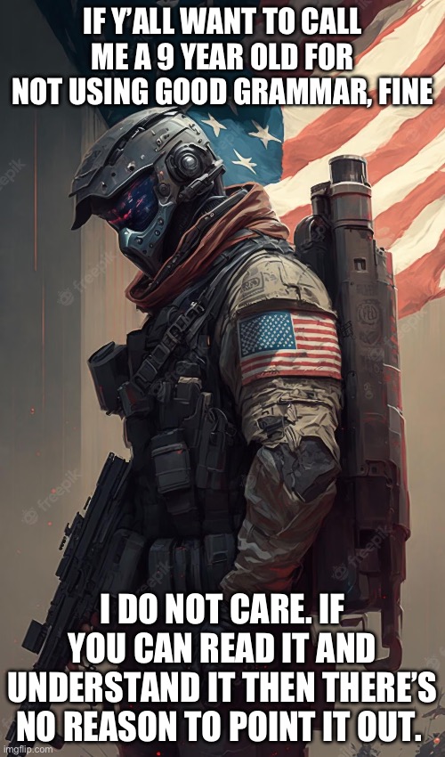 IF Y’ALL WANT TO CALL ME A 9 YEAR OLD FOR NOT USING GOOD GRAMMAR, FINE; I DO NOT CARE. IF YOU CAN READ IT AND UNDERSTAND IT THEN THERE’S NO REASON TO POINT IT OUT. | made w/ Imgflip meme maker
