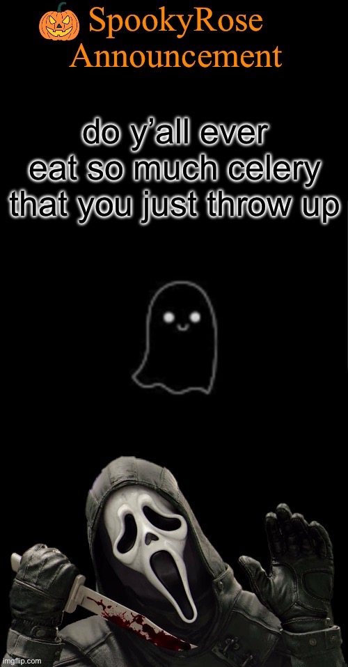 just happened to me | do y’all ever eat so much celery that you just throw up | image tagged in spookyrose announcement | made w/ Imgflip meme maker