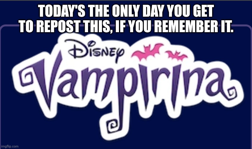 TODAY'S THE ONLY DAY YOU GET TO REPOST THIS, IF YOU REMEMBER IT. | made w/ Imgflip meme maker