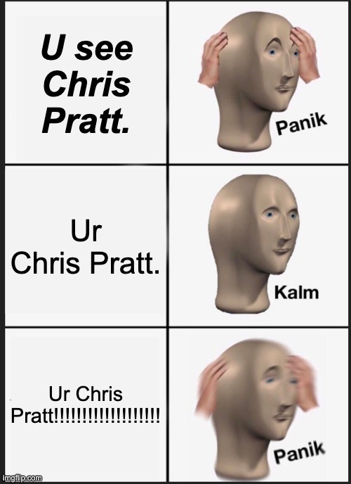 Panik Kalm Panik Meme | U see Chris Pratt. Ur Chris Pratt. Ur Chris Pratt!!!!!!!!!!!!!!!!!!! | image tagged in memes,panik kalm panik | made w/ Imgflip meme maker