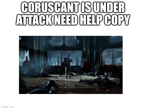 CORUSCANT IS UNDER ATTACK NEED HELP COPY | made w/ Imgflip meme maker