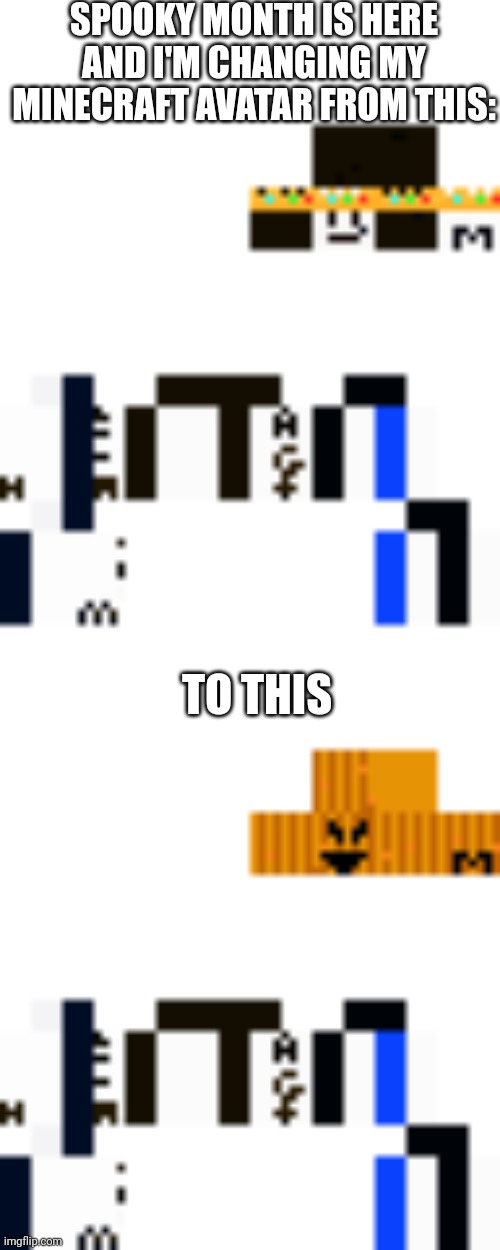 Yes! | SPOOKY MONTH IS HERE AND I'M CHANGING MY MINECRAFT AVATAR FROM THIS:; TO THIS | image tagged in spooky,spooky month,spooktober | made w/ Imgflip meme maker