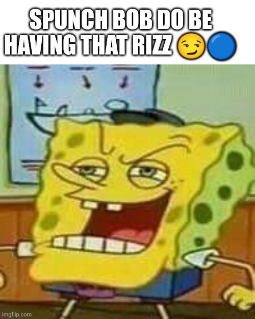 spunch bop 01 | SPUNCH BOB DO BE HAVING THAT RIZZ 😏🔵 | image tagged in spunch bop 01 | made w/ Imgflip meme maker