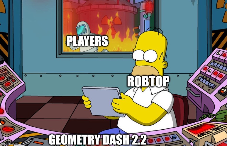 No Wonder RobTop is taking a while to make 2.2 | PLAYERS; ROBTOP; GEOMETRY DASH 2.2 | image tagged in homer simpson ignoring fire,the simpsons,geometry dash,video games | made w/ Imgflip meme maker
