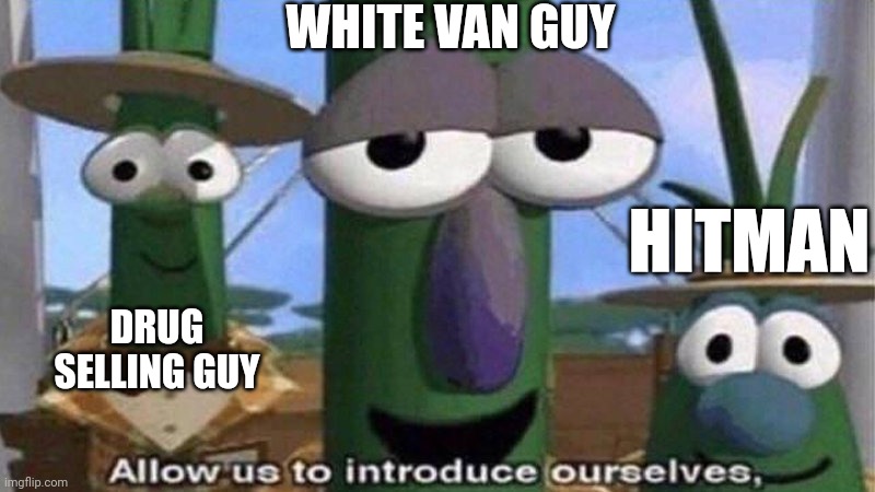 VeggieTales 'Allow us to introduce ourselfs' | WHITE VAN GUY DRUG SELLING GUY HITMAN | image tagged in veggietales 'allow us to introduce ourselfs' | made w/ Imgflip meme maker