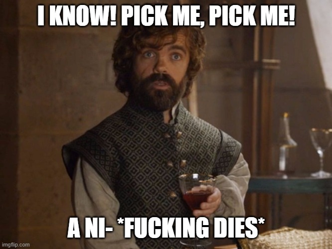 I KNOW! PICK ME, PICK ME! A NI- *FUCKING DIES* | image tagged in i drink and i know things | made w/ Imgflip meme maker