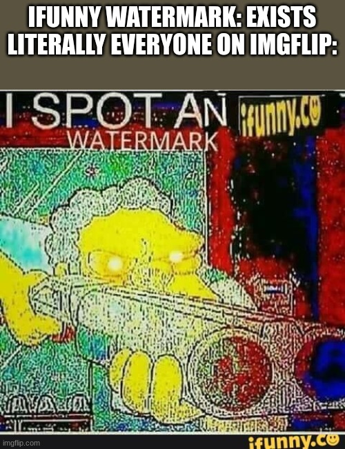 I spot an ifunny watermark | IFUNNY WATERMARK: EXISTS
LITERALLY EVERYONE ON IMGFLIP: | image tagged in i spot an ifunny watermark | made w/ Imgflip meme maker