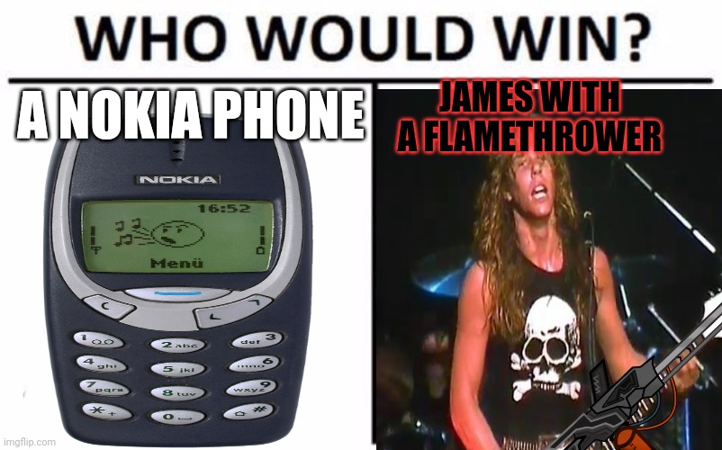 Who Would Win? Meme | A NOKIA PHONE JAMES WITH A FLAMETHROWER | image tagged in memes,who would win | made w/ Imgflip meme maker