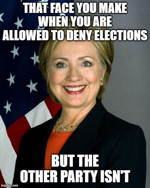 Hillary Clinton Meme | THAT FACE YOU MAKE WHEN YOU ARE ALLOWED TO DENY ELECTIONS; BUT THE OTHER PARTY ISN'T | image tagged in memes,hillary clinton | made w/ Imgflip meme maker
