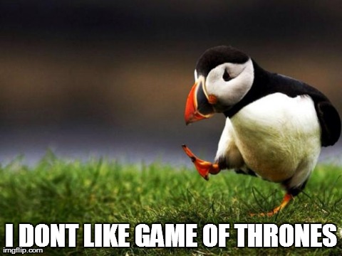 Unpopular Opinion Puffin | I DONT LIKE GAME OF THRONES | image tagged in memes,unpopular opinion puffin,AdviceAnimals | made w/ Imgflip meme maker