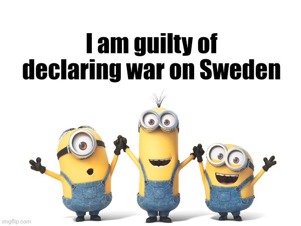 Again | I am guilty of declaring war on Sweden | made w/ Imgflip meme maker