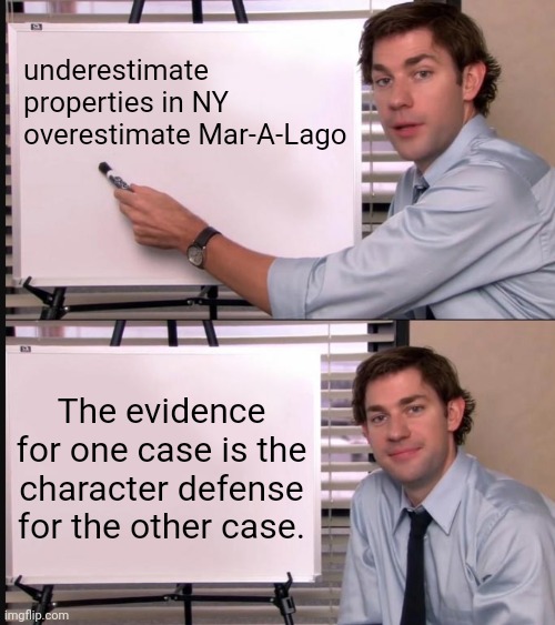 Jim Halpert Pointing to Whiteboard | underestimate properties in NY
overestimate Mar-A-Lago; The evidence for one case is the character defense for the other case. | image tagged in jim halpert pointing to whiteboard | made w/ Imgflip meme maker