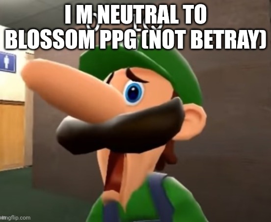 0 iq | I M NEUTRAL TO BLOSSOM PPG (NOT BETRAY) | image tagged in 0 iq | made w/ Imgflip meme maker