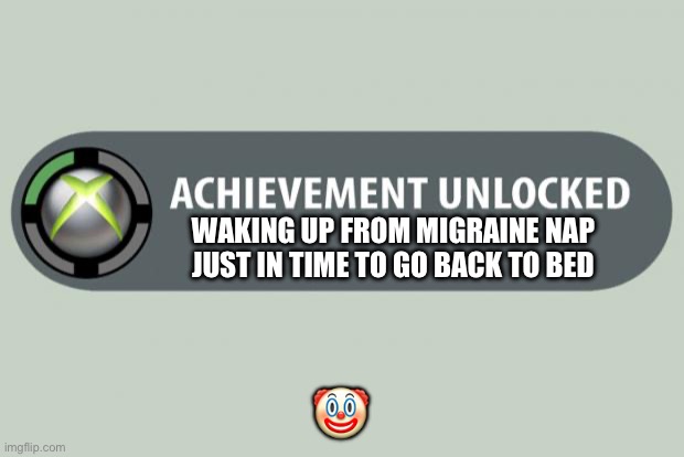 Waking up from migraine nap | WAKING UP FROM MIGRAINE NAP JUST IN TIME TO GO BACK TO BED; 🤡 | image tagged in achievement unlocked | made w/ Imgflip meme maker
