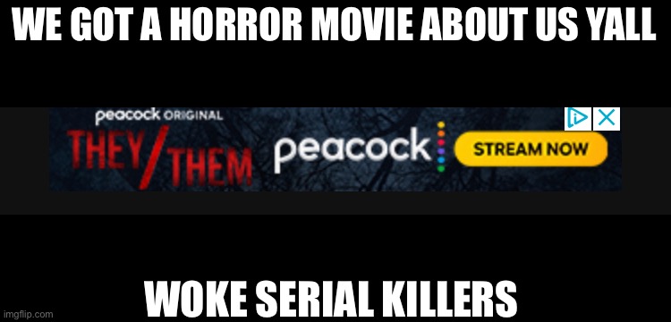 LETS GOOOO | WE GOT A HORROR MOVIE ABOUT US YALL; WOKE SERIAL KILLERS | image tagged in e | made w/ Imgflip meme maker