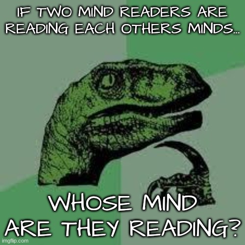 this is why you don't let me wander off into my thoughts | IF TWO MIND READERS ARE READING EACH OTHERS MINDS... WHOSE MIND ARE THEY READING? | image tagged in dinosaur,mind readers,curiosity | made w/ Imgflip meme maker