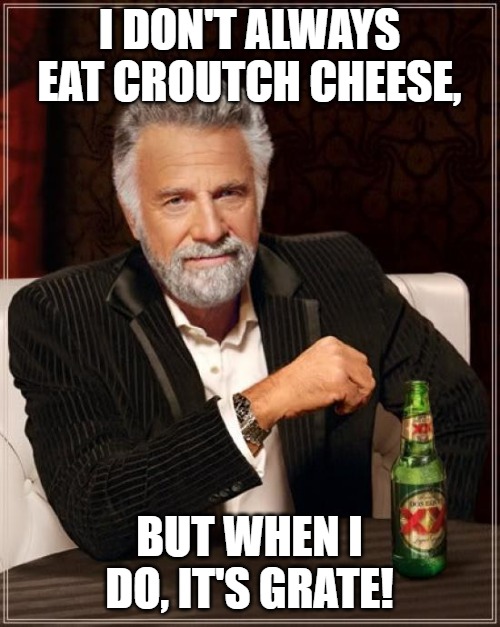 The Most Interesting Man In The World | I DON'T ALWAYS EAT CROUTCH CHEESE, BUT WHEN I DO, IT'S GRATE! | image tagged in memes,the most interesting man in the world | made w/ Imgflip meme maker