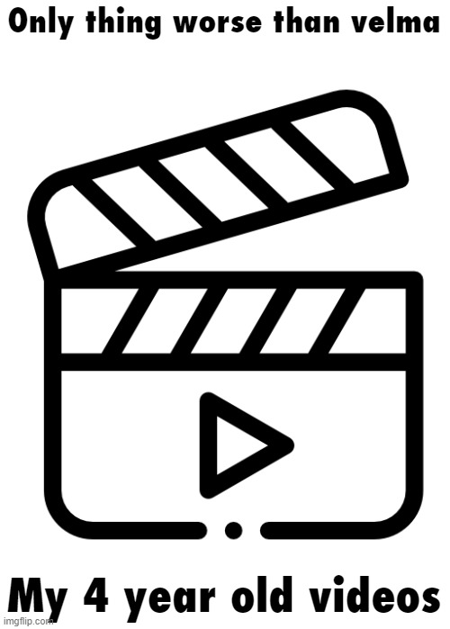 Only thing worse than velma; My 4 year old videos | made w/ Imgflip meme maker