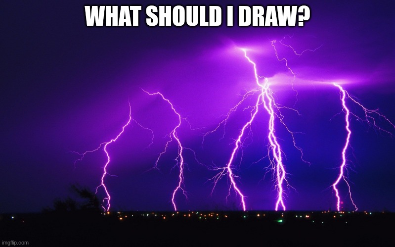 ourple lightning | WHAT SHOULD I DRAW? | image tagged in ourple lightning | made w/ Imgflip meme maker