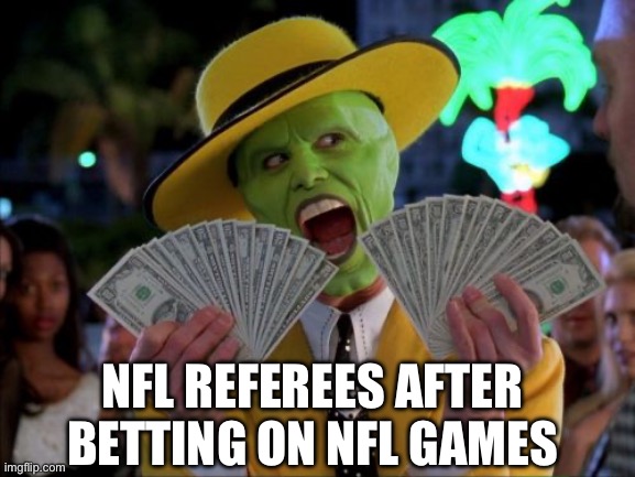NFL Referees Gambling On Games | NFL REFEREES AFTER BETTING ON NFL GAMES | image tagged in money money,nfl memes,gambling,nfl referee,sad | made w/ Imgflip meme maker