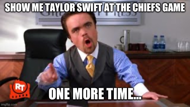 Taylor Swift … Who cares! | SHOW ME TAYLOR SWIFT AT THE CHIEFS GAME; ONE MORE TIME… | image tagged in taylor swift,travis kelce,kansas city chiefs | made w/ Imgflip meme maker