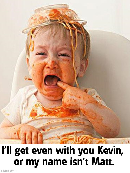 Can we have some grownups, please? | I'll get even with you Kevin, 
or my name isn't Matt. | image tagged in kevin mccarthy,matt gaetz,children,spaghetti,revenge,babies | made w/ Imgflip meme maker