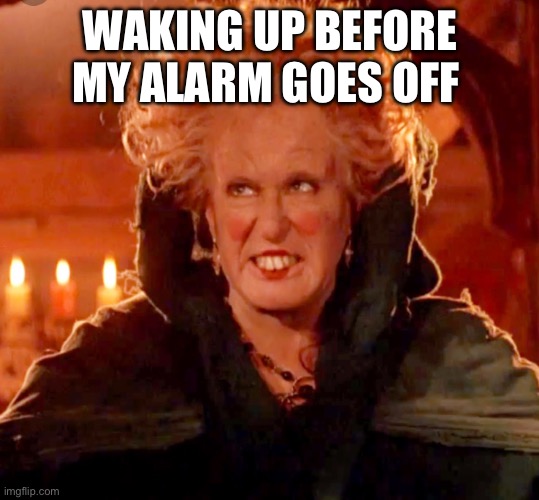 20 minutes before my alarm be lik | WAKING UP BEFORE MY ALARM GOES OFF | image tagged in hocus pocus-glorious morning | made w/ Imgflip meme maker