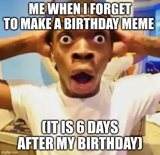 dang it | ME WHEN I FORGET TO MAKE A BIRTHDAY MEME; (IT IS 6 DAYS AFTER MY BIRTHDAY) | image tagged in shocked black guy | made w/ Imgflip meme maker