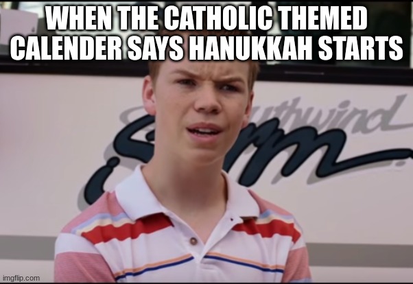 wait what | WHEN THE CATHOLIC THEMED CALENDER SAYS HANUKKAH STARTS | image tagged in you guys are getting paid | made w/ Imgflip meme maker