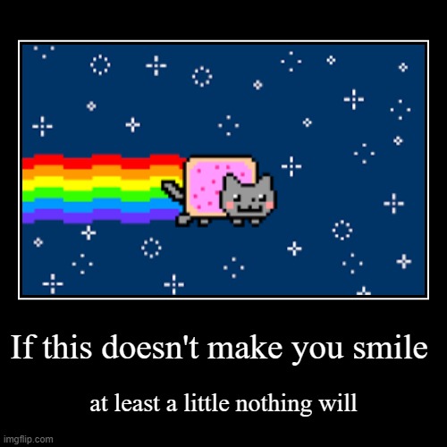 Help me (and nyan cat) get 10,000 points | If this doesn't make you smile | at least a little nothing will | image tagged in funny,demotivationals | made w/ Imgflip demotivational maker
