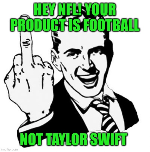 NFL forgets what product they sell. Idgaf about entertainers. | HEY NFL! YOUR PRODUCT IS FOOTBALL; NOT TAYLOR SWIFT | image tagged in 1950s middle finger,show football | made w/ Imgflip meme maker