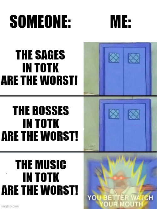 Especially the boss theme are good! | ME:; SOMEONE:; THE SAGES IN TOTK ARE THE WORST! THE BOSSES IN TOTK ARE THE WORST! THE MUSIC IN TOTK ARE THE WORST! | image tagged in you better watch your mouth | made w/ Imgflip meme maker
