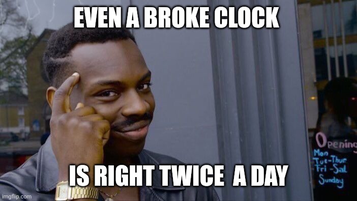 EVEN A BROKE CLOCK IS RIGHT TWICE  A DAY | image tagged in memes,roll safe think about it | made w/ Imgflip meme maker