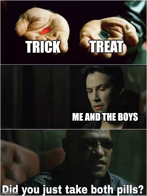 Did you just take both pills? | TREAT; TRICK; ME AND THE BOYS | image tagged in did you just take both pills | made w/ Imgflip meme maker