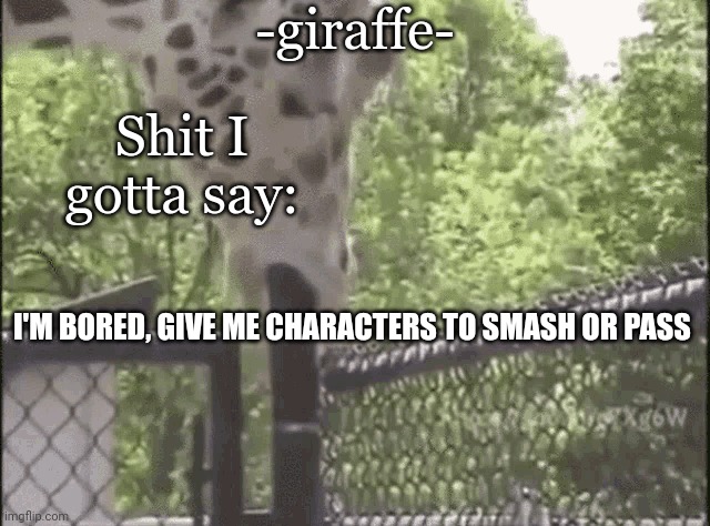 -giraffe- | I'M BORED, GIVE ME CHARACTERS TO SMASH OR PASS | image tagged in -giraffe- | made w/ Imgflip meme maker